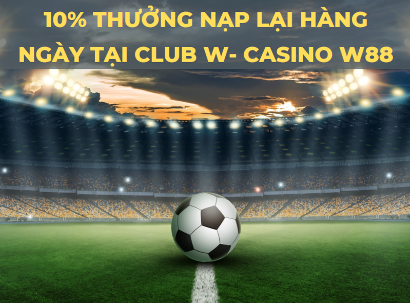 10% thưởng nạp lại hàng ngày lại club w - casino w88