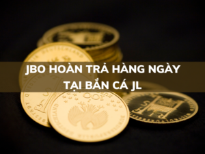 jbo hoàn trả hàng ngày đến 1% tại bắn cá jl và bắn cá sg