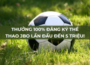 thưởng 100% đăng ký thể thao jbo lần đầu đến 5 triệu