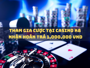 tham gia cược tại casino k8, nhận hoàn trả 1,000,000 vnd