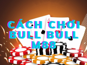 cách chơi bull bull m88