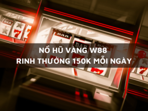 nổ hũ vàng w88 - rinh thưởng 150k mỗi ngày