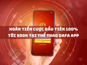 hoàn tiền cược đầu tiên 100% tới 500k tại thể thao dafa app