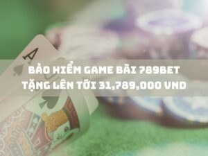 bảo hiểm game bài 789bet tặng lên tới 31,789,000 vnd