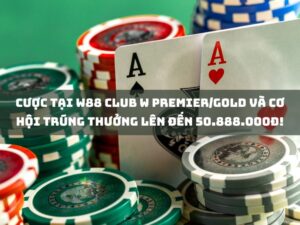 cược tại w88 club w premier/gold và cơ hội trúng thưởng lên đến 50.888.000đ!