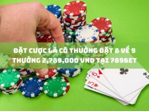 đặt cược là có thưởng đặt 8 về 9 thưởng 2,789,000 vnd tại 789bet