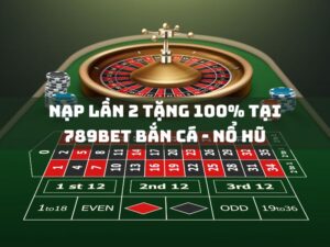 nạp lần 2 tặng 100% tại 789bet bắn cá - nổ hũ