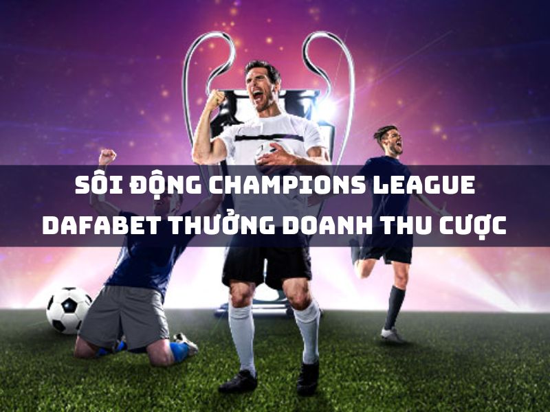sôi động champions league - dafabet thưởng doanh thu cược 550.000 vnđ/tuần! 