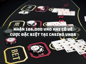 nhận 186,000 vnd khi có vé cược đặc biệt tại casino vn88