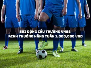 sôi động cầu trường vn88 - rinh thưởng hàng tuần 1,000,000 vnd