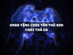 vn88 tặng code tân thủ 50k chơi thả ga