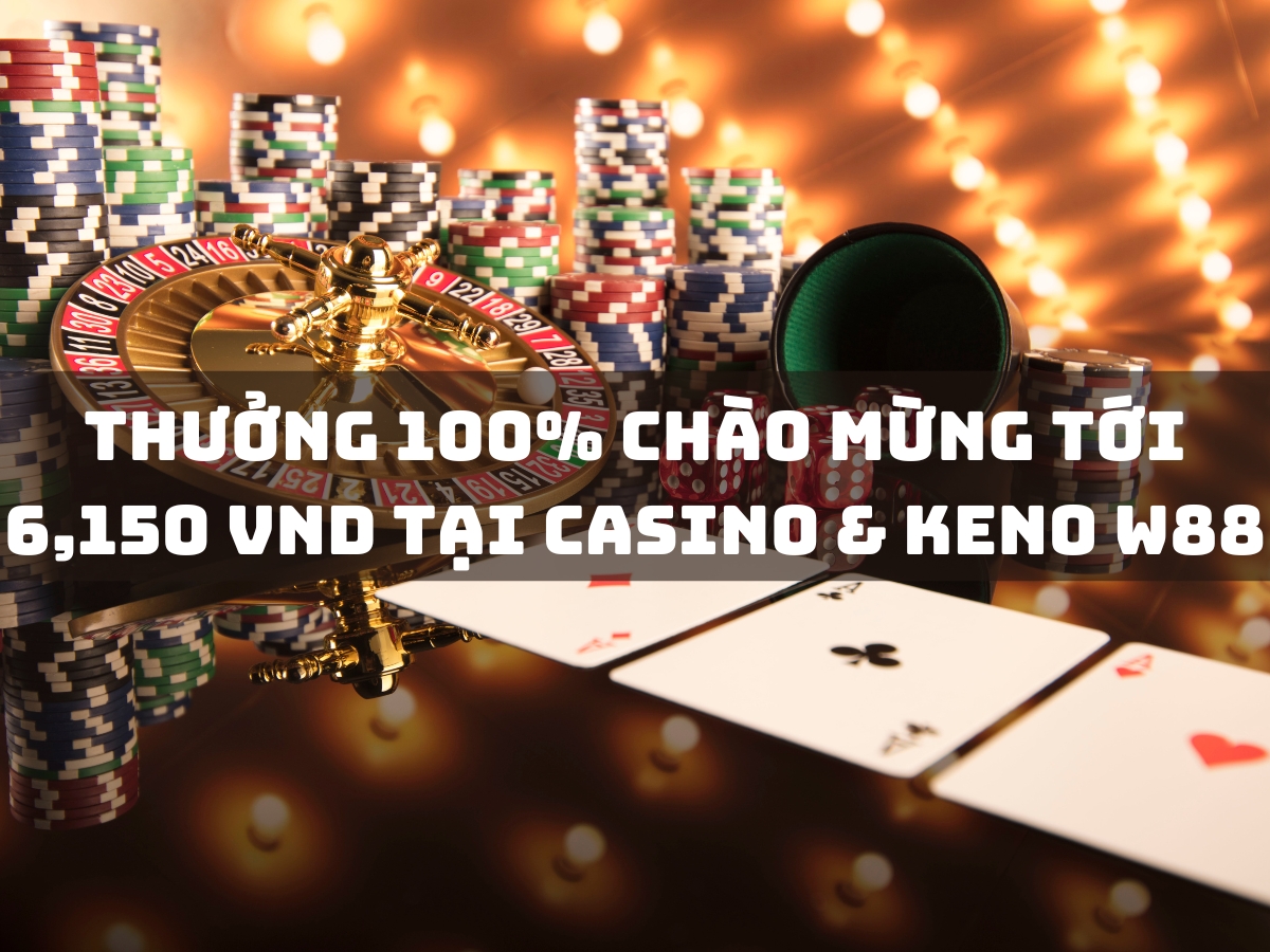 thưởng 100% chào mừng lên tới 6,150 vnd tại casino & keno w88