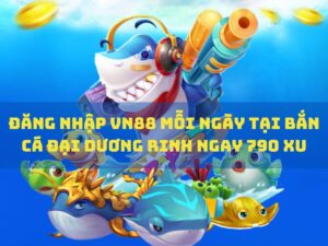 đăng nhập vn88 mỗi ngày tại bắn cá đại dương rinh ngay 790 xu