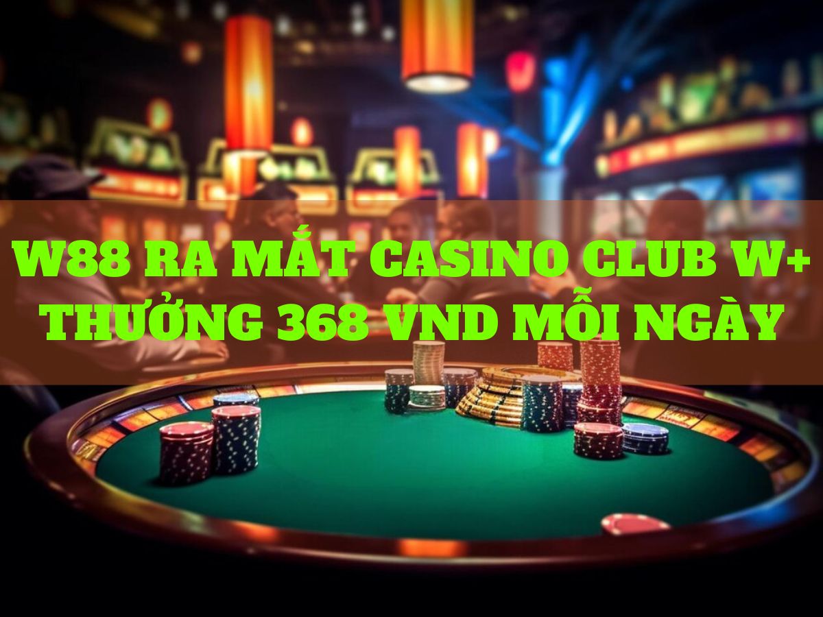 w88 ra mắt casino thưởng 368 vnđ mỗi ngày