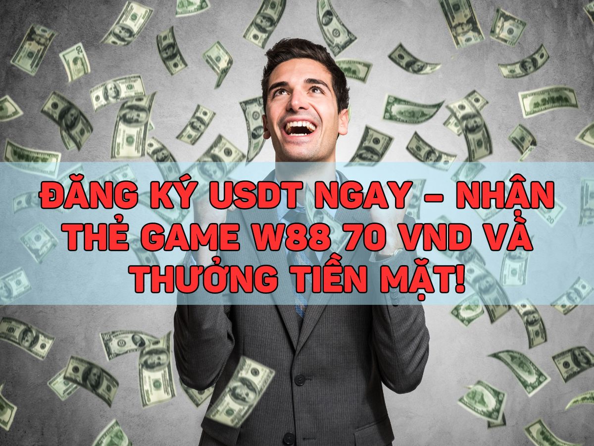 đăng ký usdt ngay – nhận thẻ game w88 70 vnd và thưởng tiền mặt!