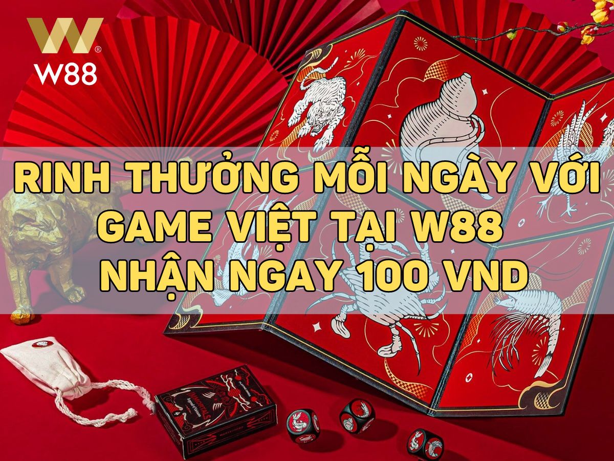 rinh thưởng mỗi ngày với game việt tại w88 – nhận ngay 100 vnd