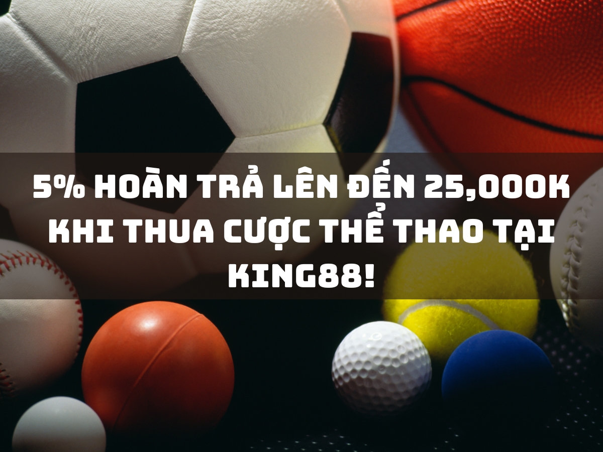 nhận ngay 5% hoàn trả lên đến 25,000k khi thua cược thể thao tại king88!