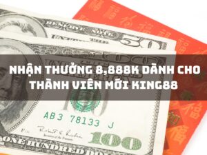 nhan thuong 8888k danh cho thanh vien moi king88