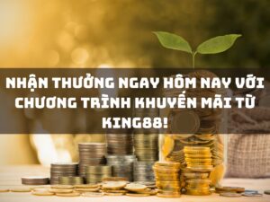 nhận thưởng ngay hôm nay với chương trình khuyến mãi từ king88!