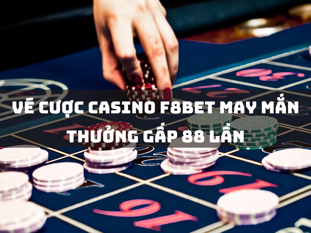 vé cược casino f8bet may mắn thưởng gấp 88 lần